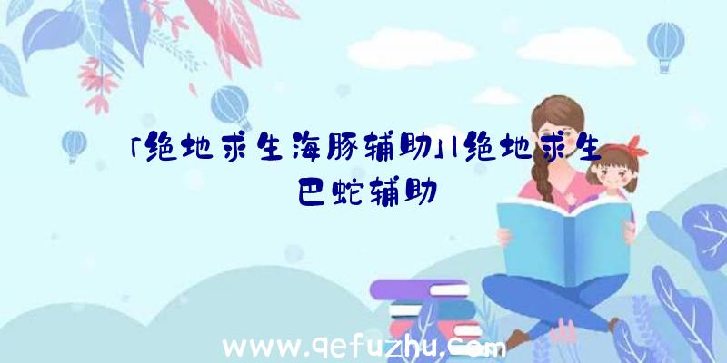 「绝地求生海豚辅助」|绝地求生巴蛇辅助